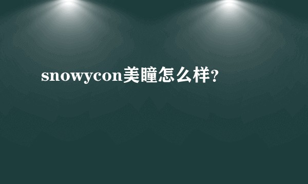 snowycon美瞳怎么样？