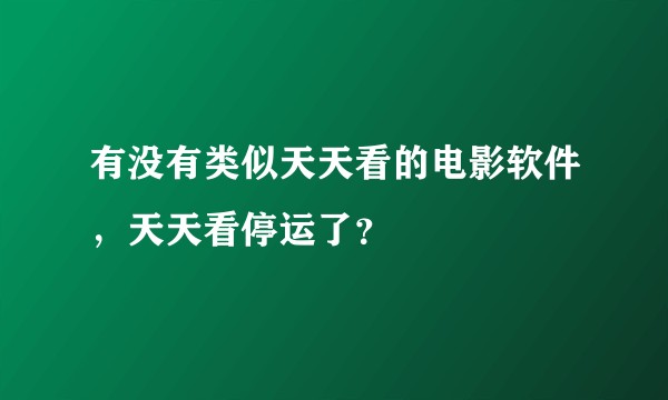 有没有类似天天看的电影软件，天天看停运了？