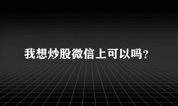 我想炒股微信上可以吗？