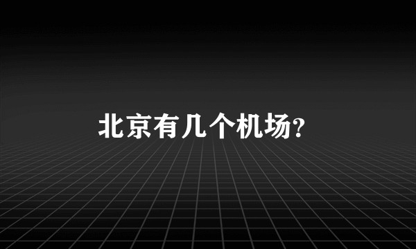 北京有几个机场？