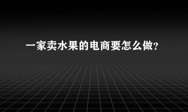 一家卖水果的电商要怎么做？