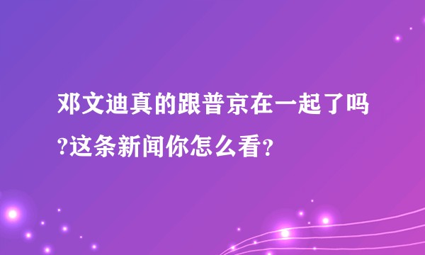邓文迪真的跟普京在一起了吗?这条新闻你怎么看？
