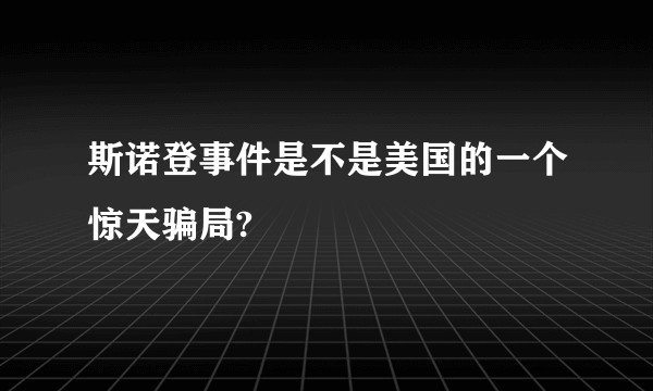 斯诺登事件是不是美国的一个惊天骗局?