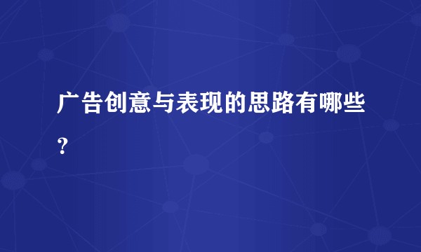 广告创意与表现的思路有哪些？
