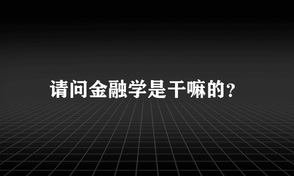请问金融学是干嘛的？