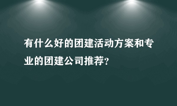 有什么好的团建活动方案和专业的团建公司推荐？
