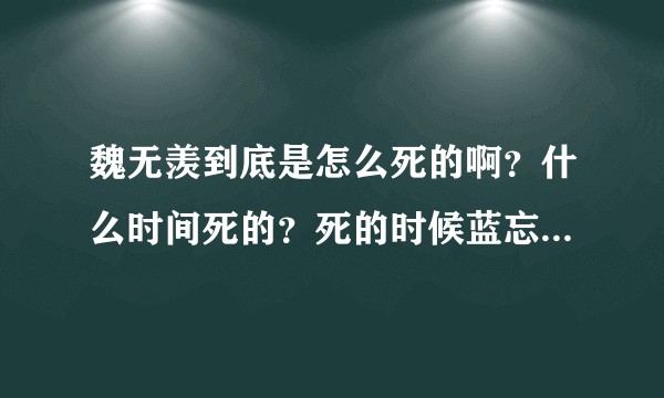 魏无羡到底是怎么死的啊？什么时间死的？死的时候蓝忘记在干嘛？