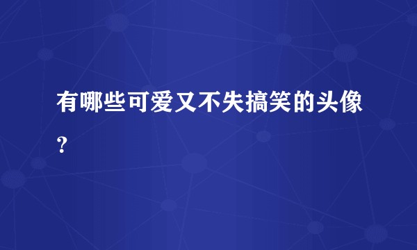 有哪些可爱又不失搞笑的头像?