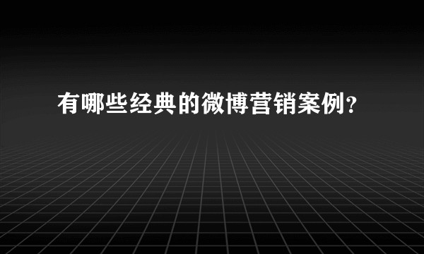 有哪些经典的微博营销案例？