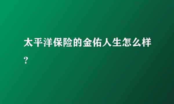 太平洋保险的金佑人生怎么样?