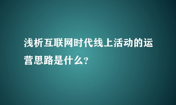 浅析互联网时代线上活动的运营思路是什么？