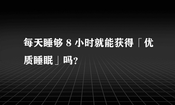 每天睡够 8 小时就能获得「优质睡眠」吗？