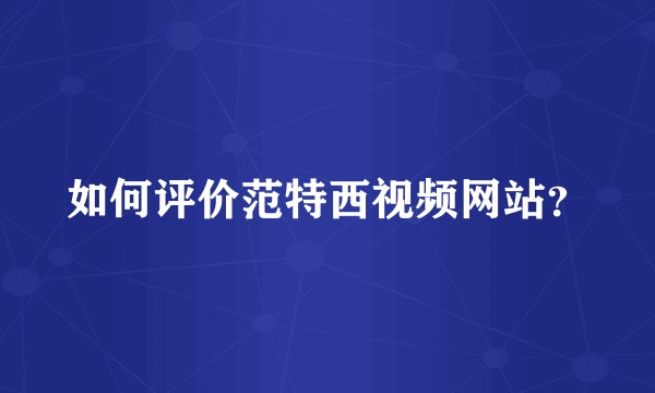 如何评价范特西视频网站？