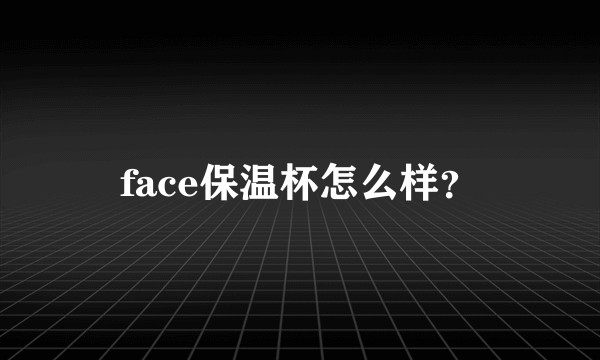 face保温杯怎么样？
