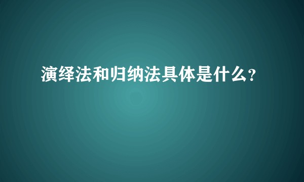 演绎法和归纳法具体是什么？