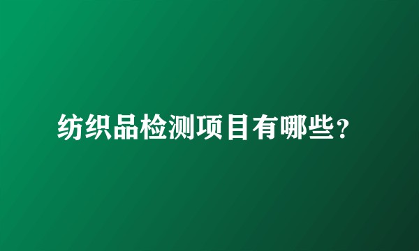 纺织品检测项目有哪些？