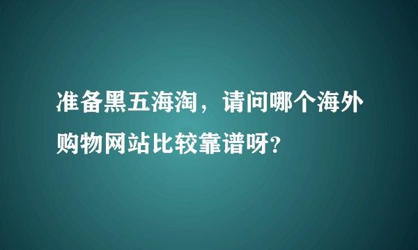 准备黑五海淘，请问哪个海外购物网站比较靠谱呀？