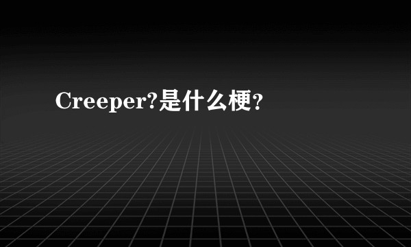 Creeper?是什么梗？