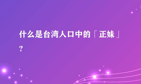 什么是台湾人口中的「正妹」？