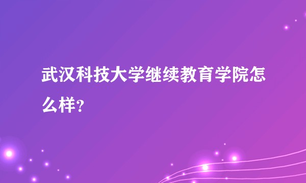 武汉科技大学继续教育学院怎么样？