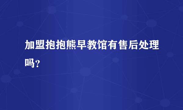 加盟抱抱熊早教馆有售后处理吗？