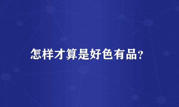 怎样才算是好色有品？