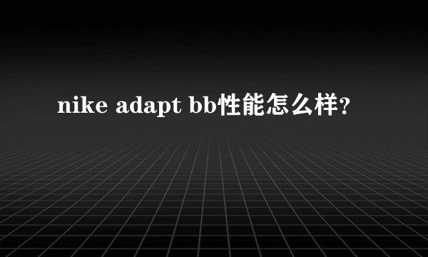 nike adapt bb性能怎么样？