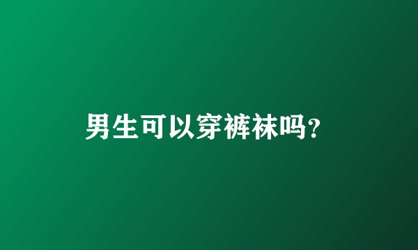 男生可以穿裤袜吗？