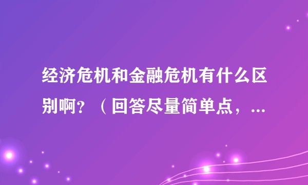 经济危机和金融危机有什么区别啊？（回答尽量简单点，太专业可能听不懂）?