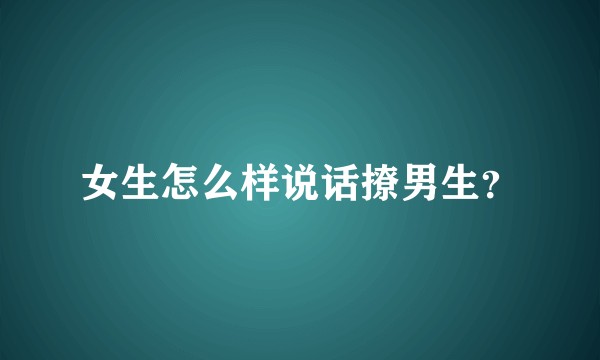 女生怎么样说话撩男生？