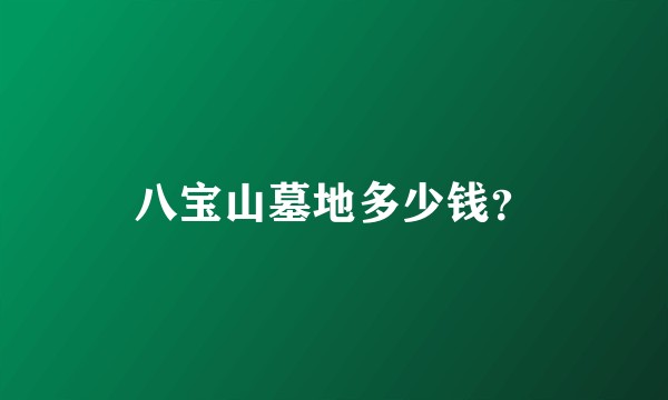 八宝山墓地多少钱？