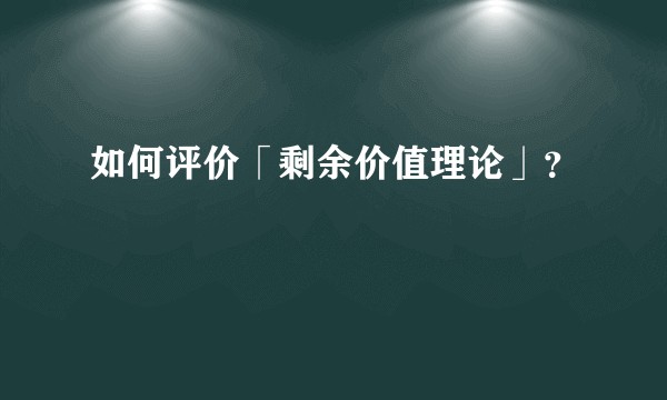 如何评价「剩余价值理论」?