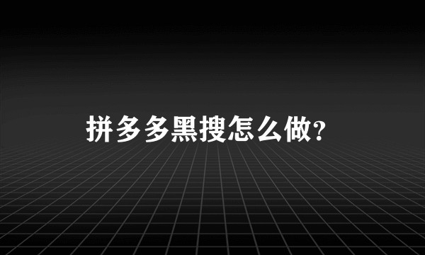 拼多多黑搜怎么做？