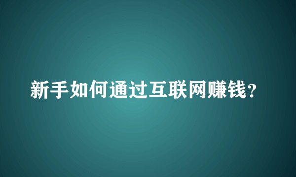 新手如何通过互联网赚钱？