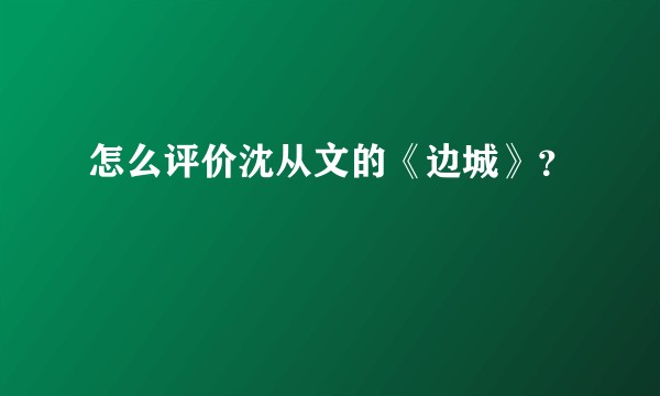 怎么评价沈从文的《边城》？