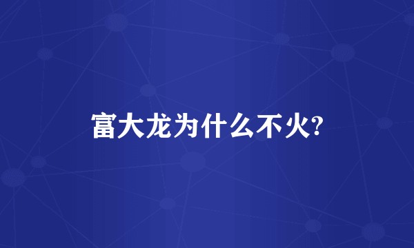 富大龙为什么不火?