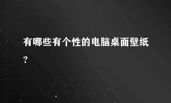 有哪些有个性的电脑桌面壁纸?
