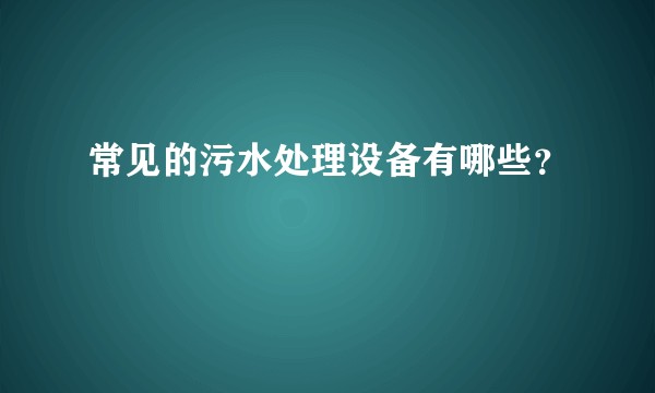 常见的污水处理设备有哪些？