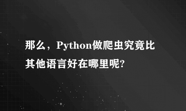 那么，Python做爬虫究竟比其他语言好在哪里呢?
