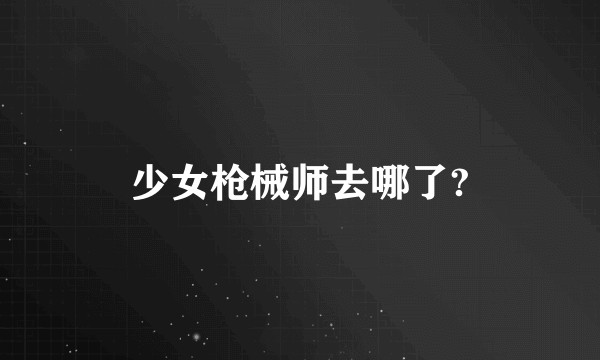 少女枪械师去哪了?