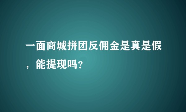 一面商城拼团反佣金是真是假，能提现吗？