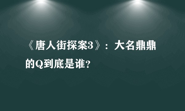 《唐人街探案3》：大名鼎鼎的Q到底是谁？