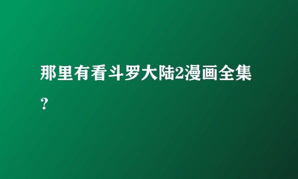 那里有看斗罗大陆2漫画全集？