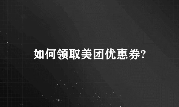 如何领取美团优惠券?