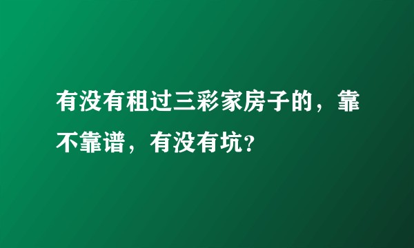 有没有租过三彩家房子的，靠不靠谱，有没有坑？