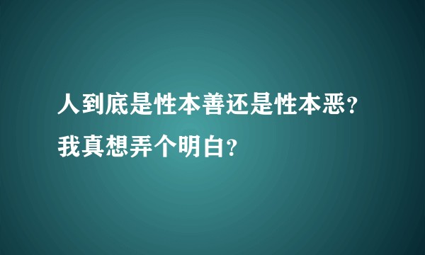 人到底是性本善还是性本恶？我真想弄个明白？