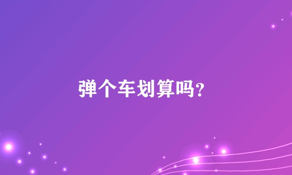 弹个车划算吗？