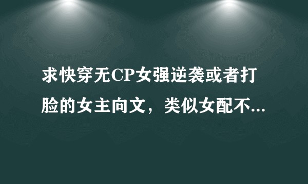 求快穿无CP女强逆袭或者打脸的女主向文，类似女配不掺和，女配不想死，每个世界苏一遍，天生赢家之类的文？
