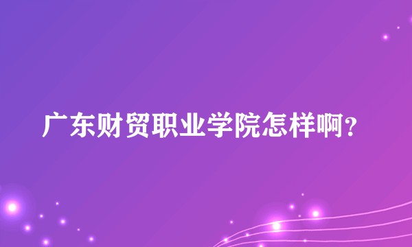 广东财贸职业学院怎样啊？