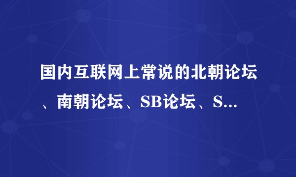 国内互联网上常说的北朝论坛、南朝论坛、SB论坛、SC论坛、S1论坛都是什么来历？